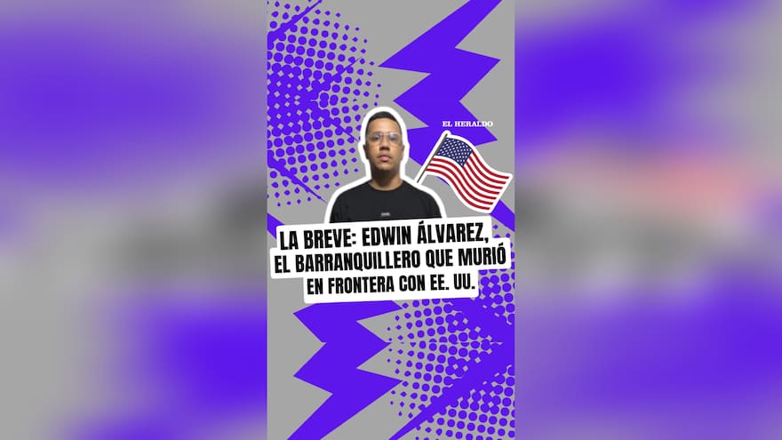 La Breve: Edwin Álvarez, el barranquillero que murió frontera con EE. UU.